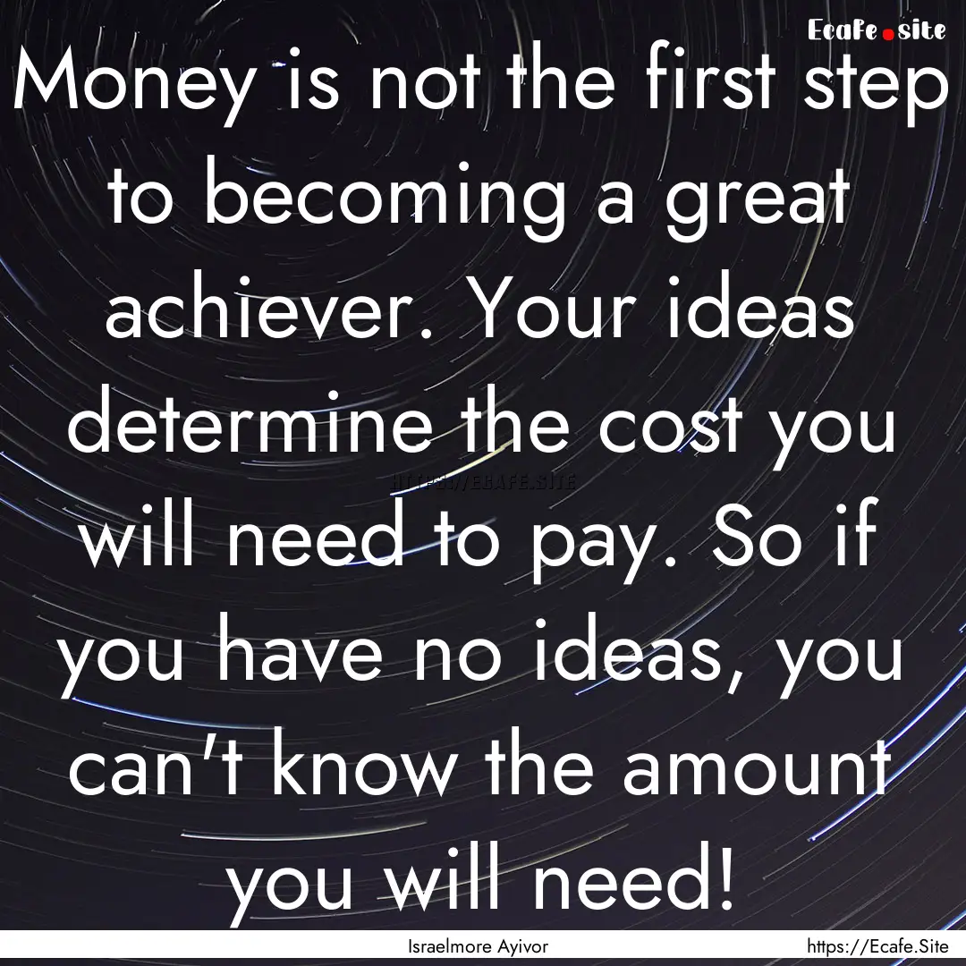 Money is not the first step to becoming a.... : Quote by Israelmore Ayivor