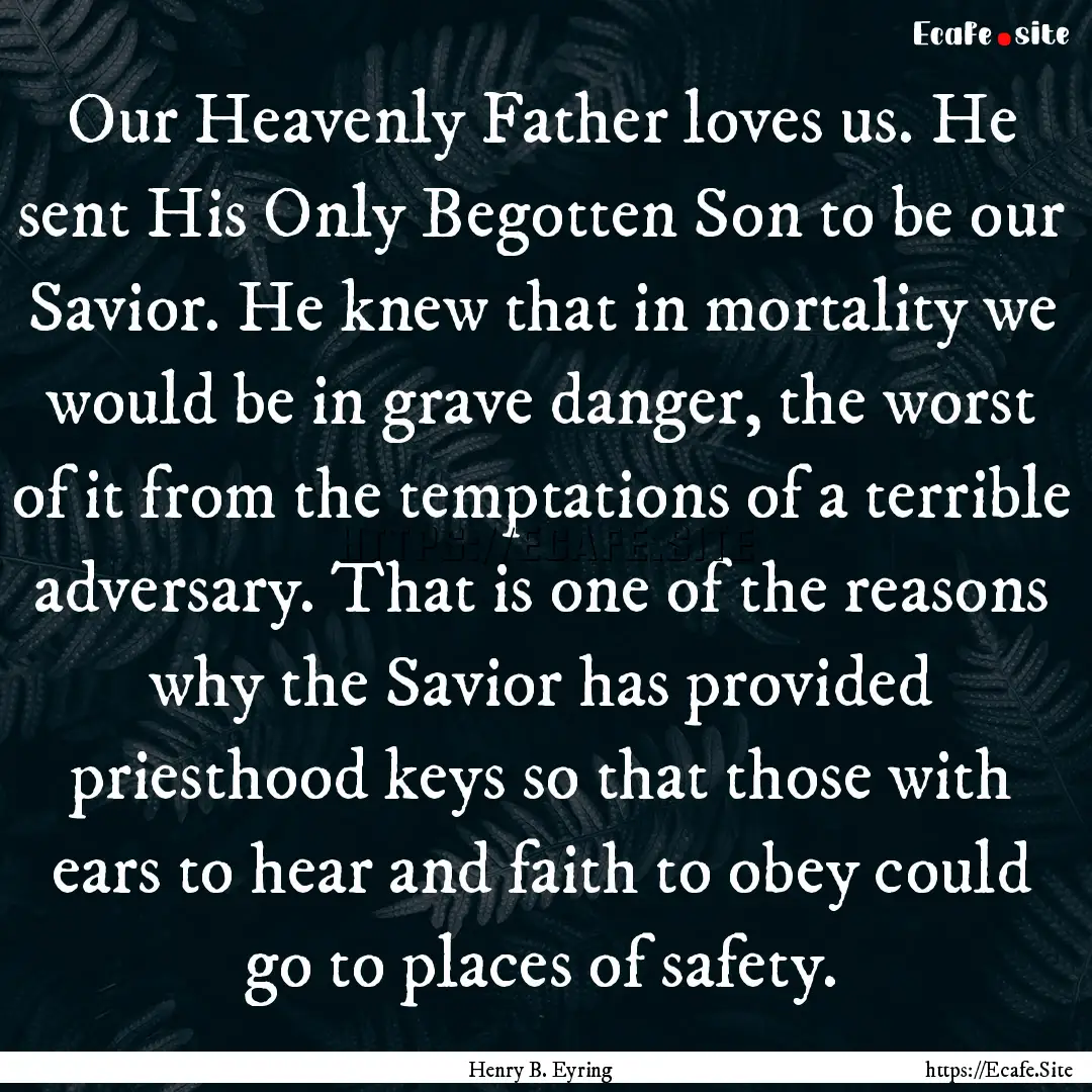 Our Heavenly Father loves us. He sent His.... : Quote by Henry B. Eyring