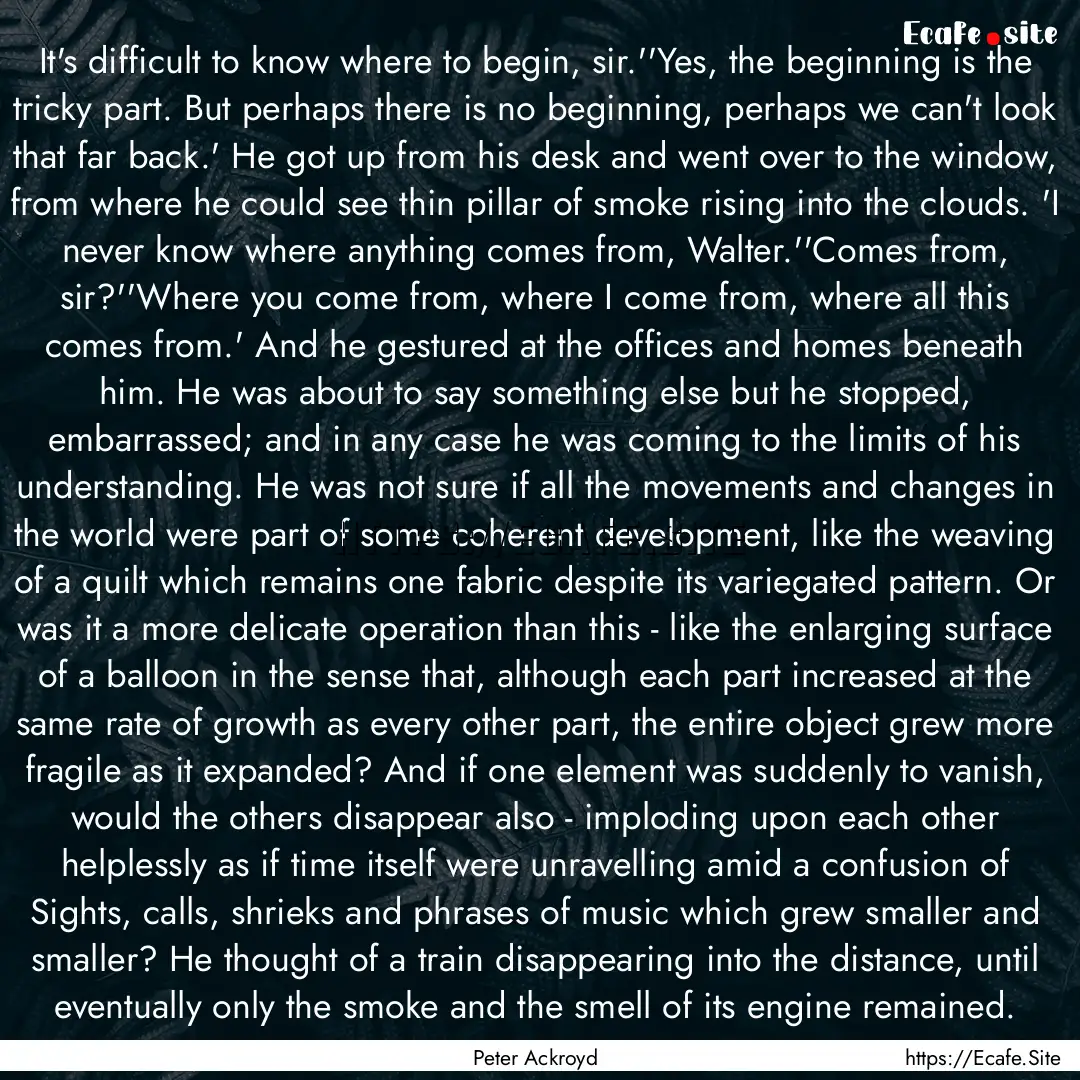 It's difficult to know where to begin, sir.''Yes,.... : Quote by Peter Ackroyd