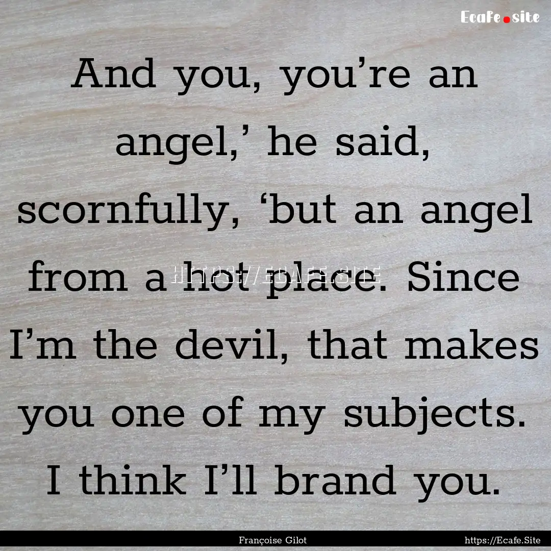 And you, you’re an angel,’ he said, scornfully,.... : Quote by Françoise Gilot