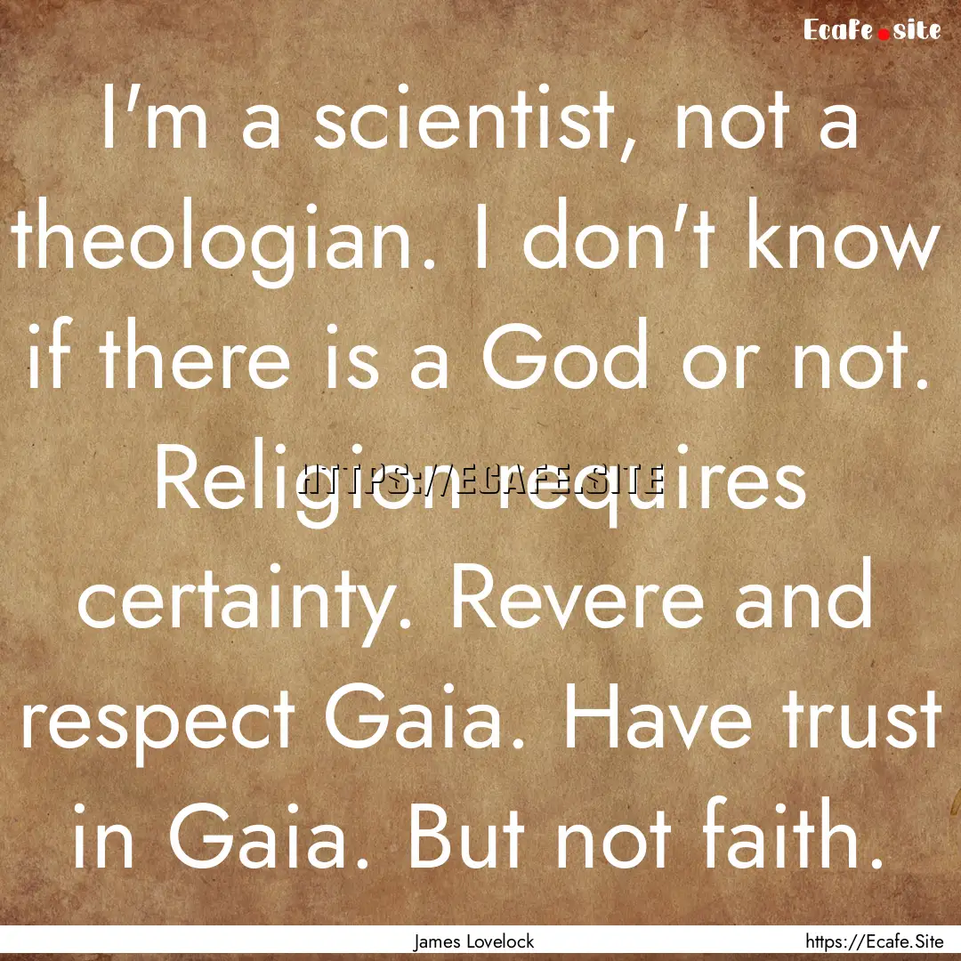 I'm a scientist, not a theologian. I don't.... : Quote by James Lovelock