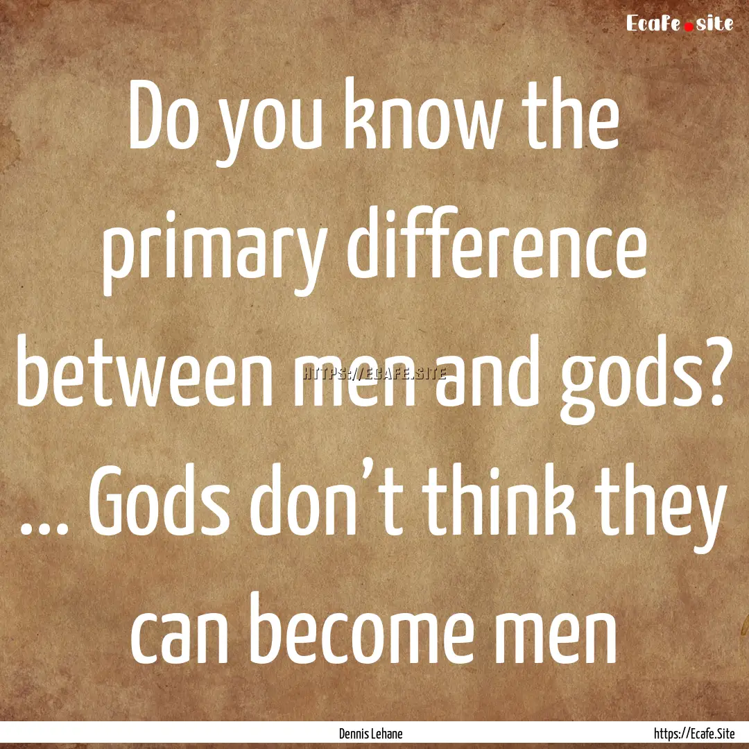 Do you know the primary difference between.... : Quote by Dennis Lehane