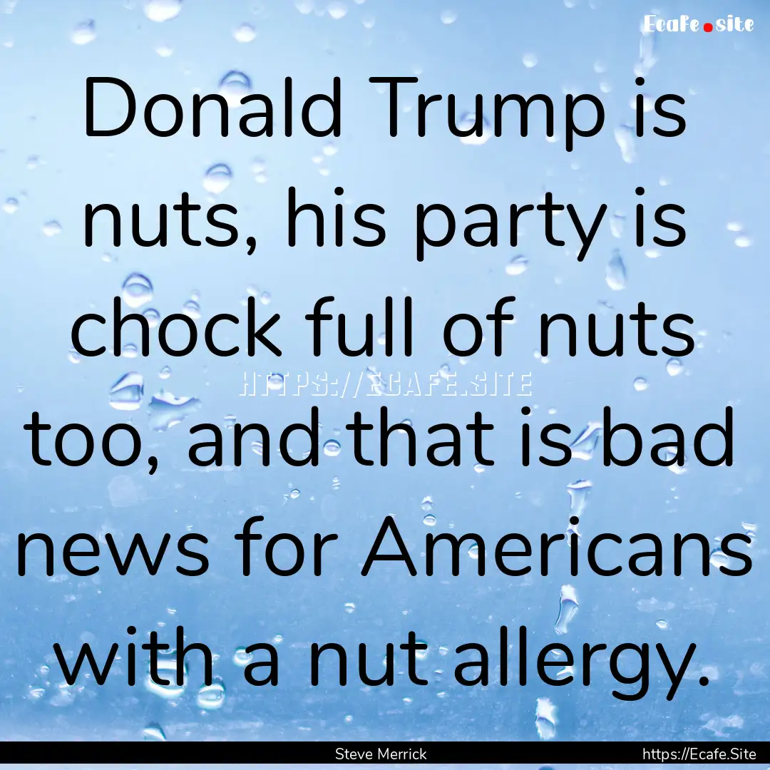 Donald Trump is nuts, his party is chock.... : Quote by Steve Merrick