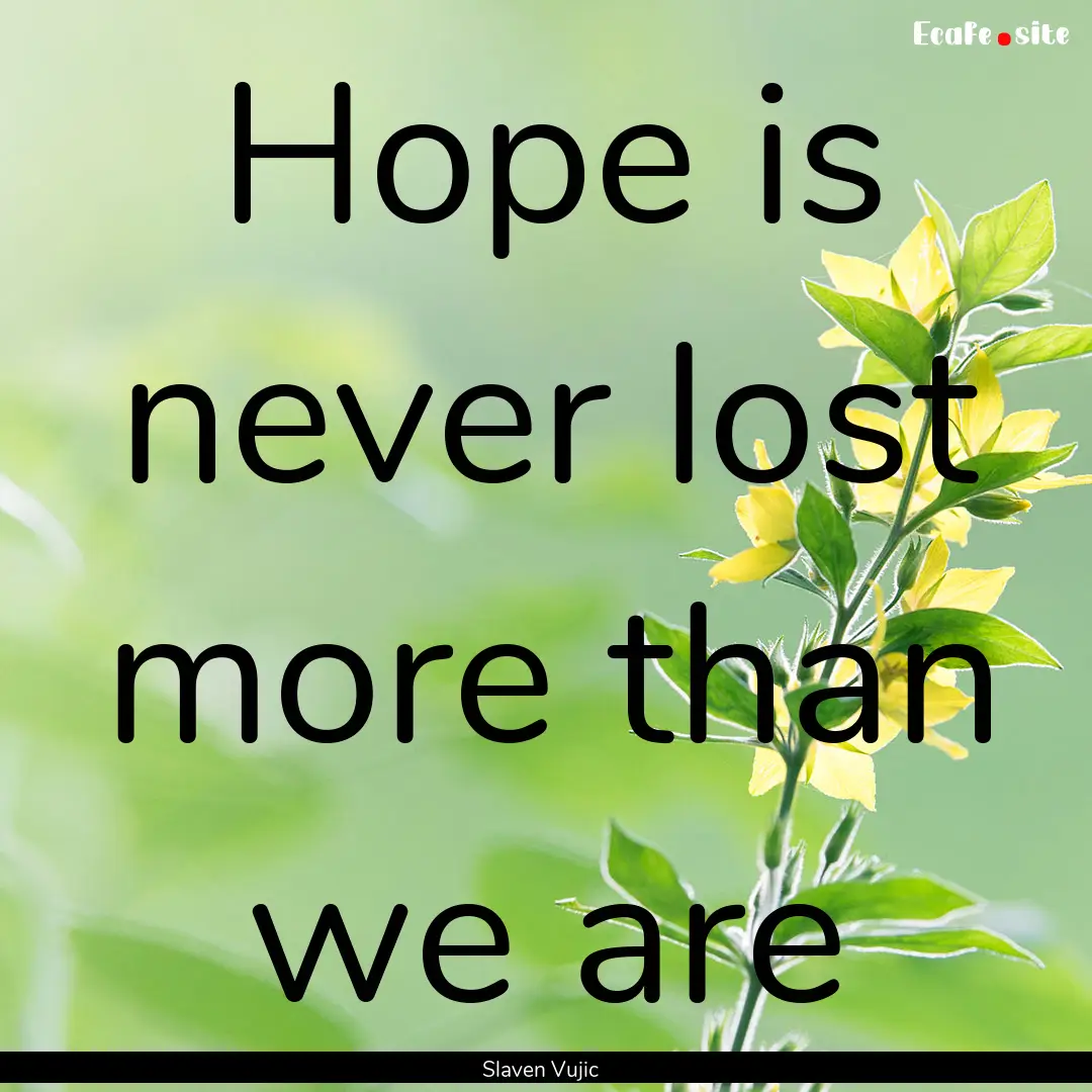 Hope is never lost more than we are : Quote by Slaven Vujic