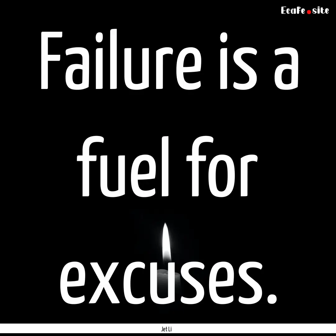 Failure is a fuel for excuses. : Quote by Jet Li