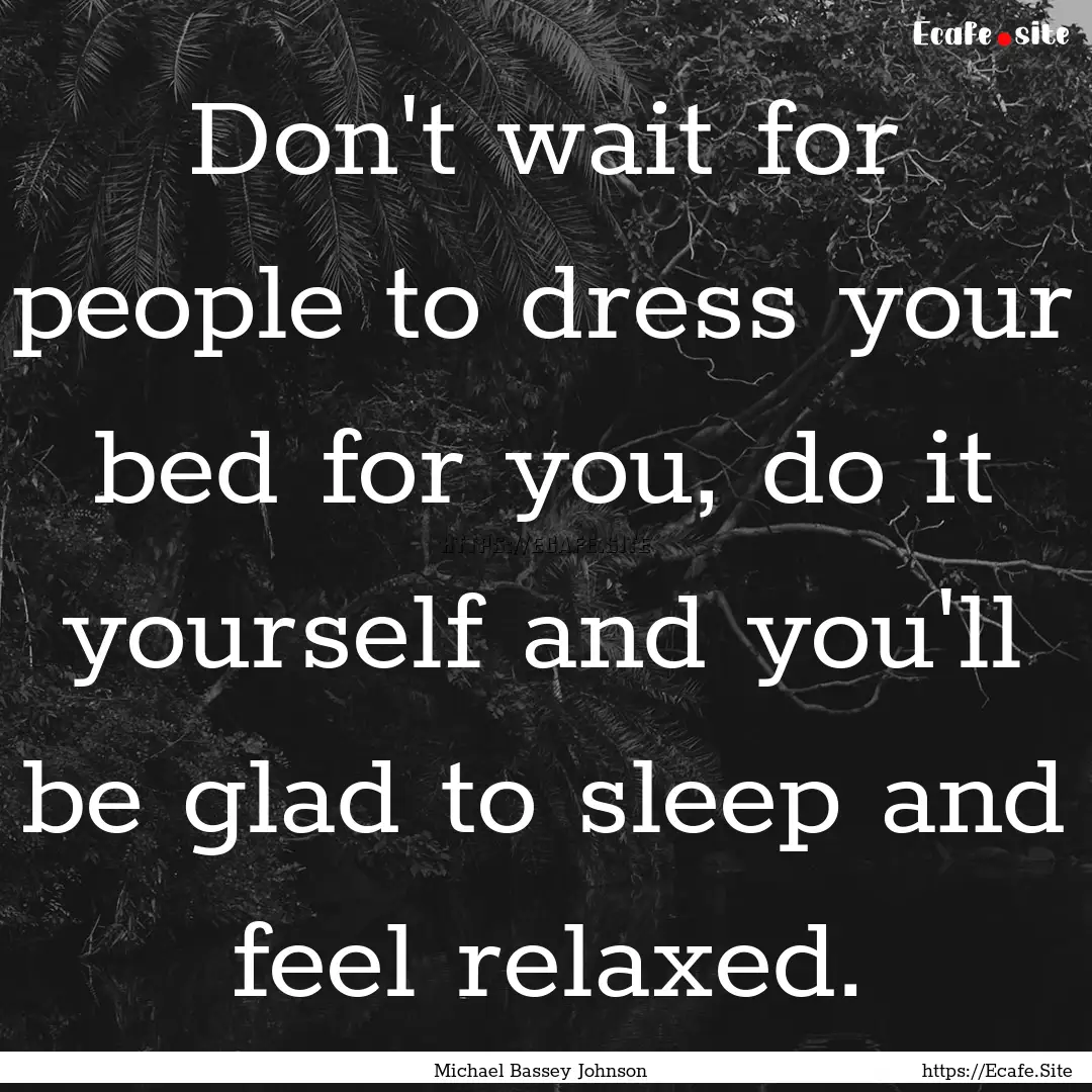 Don't wait for people to dress your bed for.... : Quote by Michael Bassey Johnson