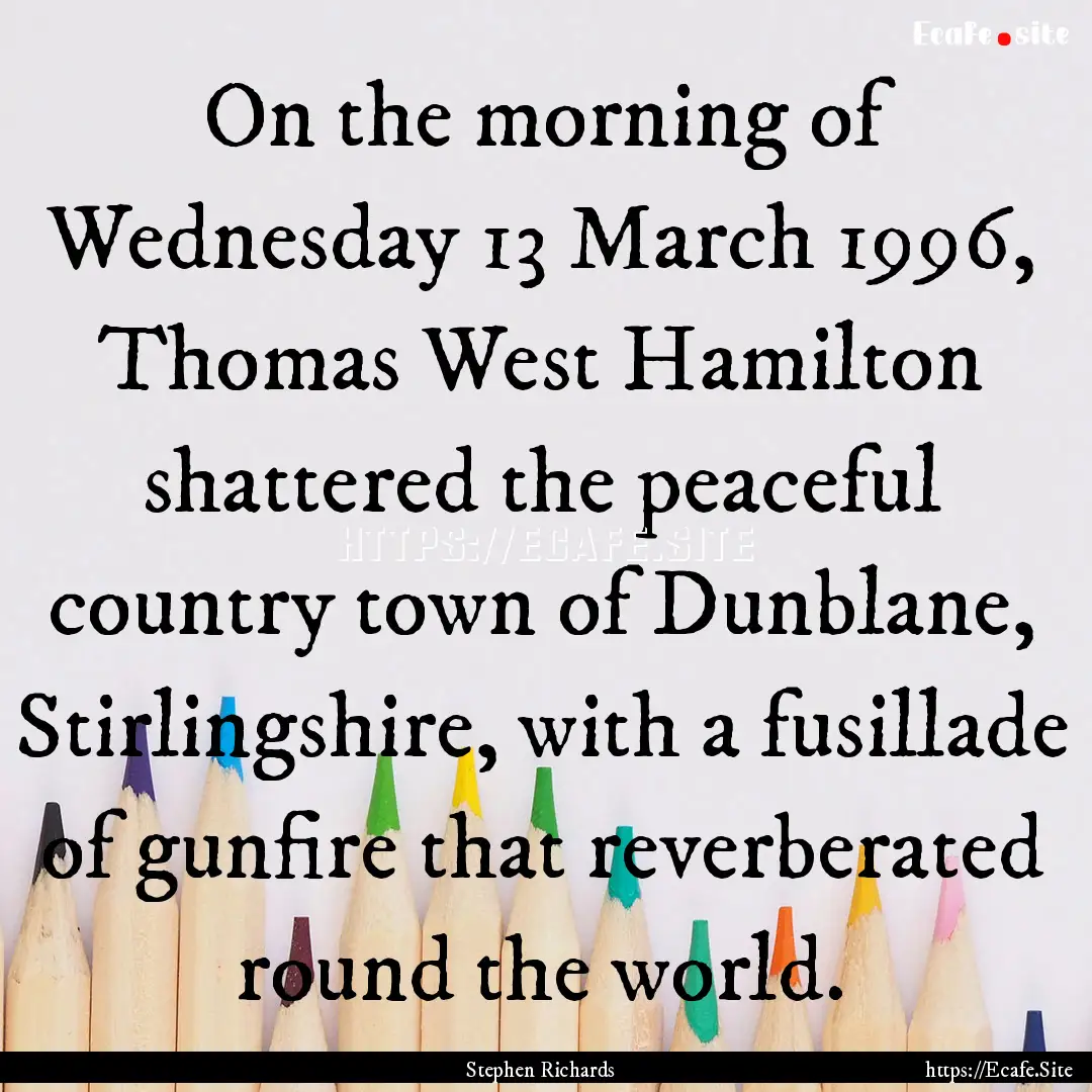 On the morning of Wednesday 13 March 1996,.... : Quote by Stephen Richards