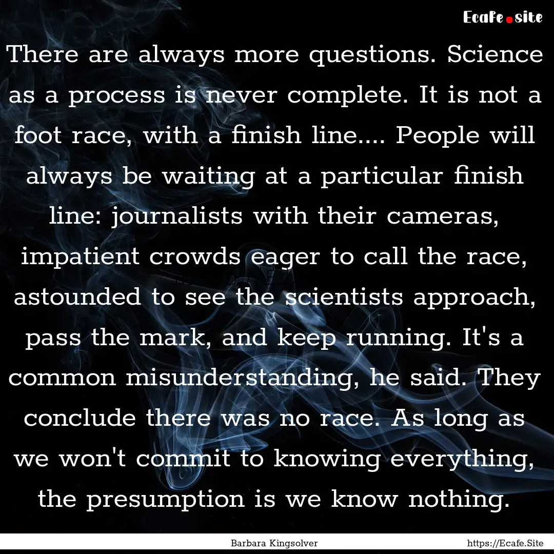 There are always more questions. Science.... : Quote by Barbara Kingsolver