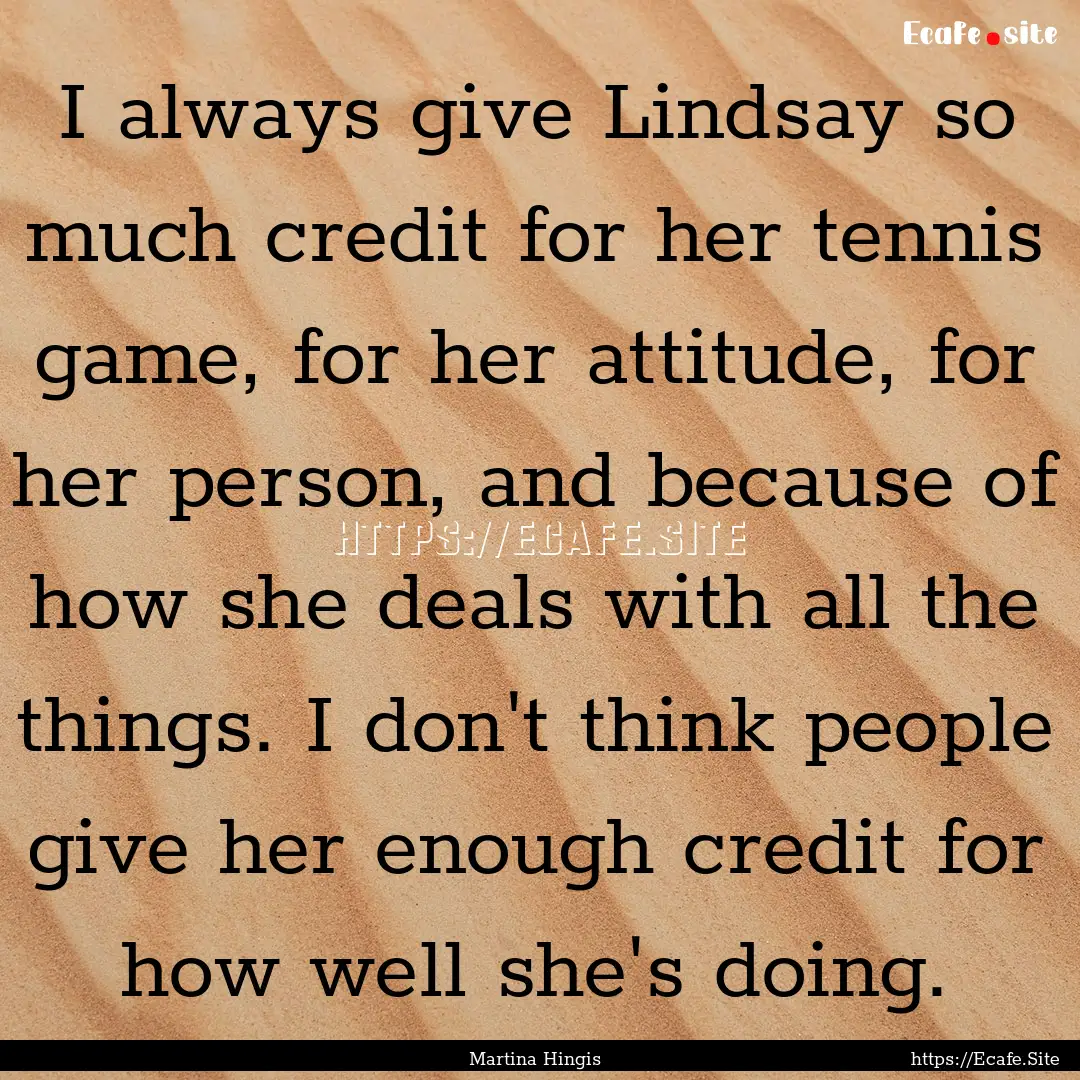 I always give Lindsay so much credit for.... : Quote by Martina Hingis