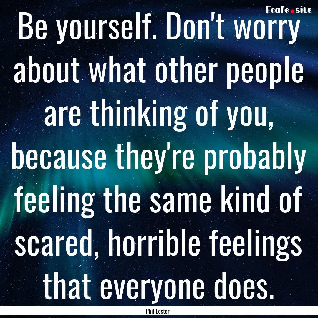 Be yourself. Don't worry about what other.... : Quote by Phil Lester