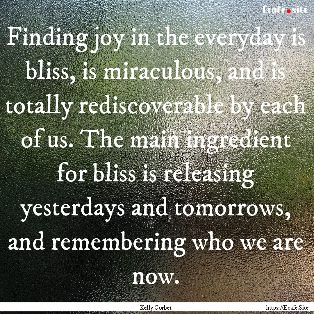 Finding joy in the everyday is bliss, is.... : Quote by Kelly Corbet