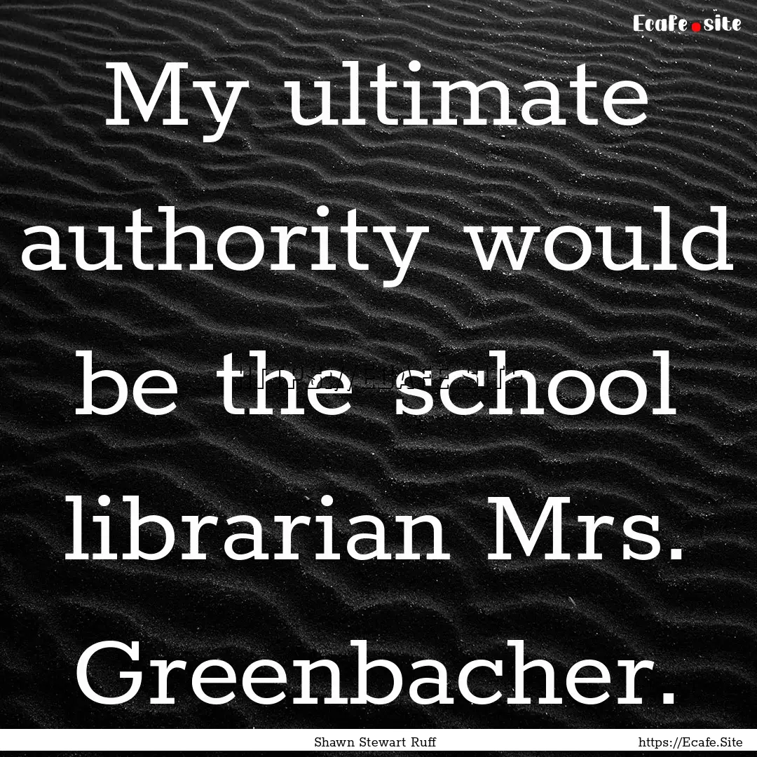 My ultimate authority would be the school.... : Quote by Shawn Stewart Ruff