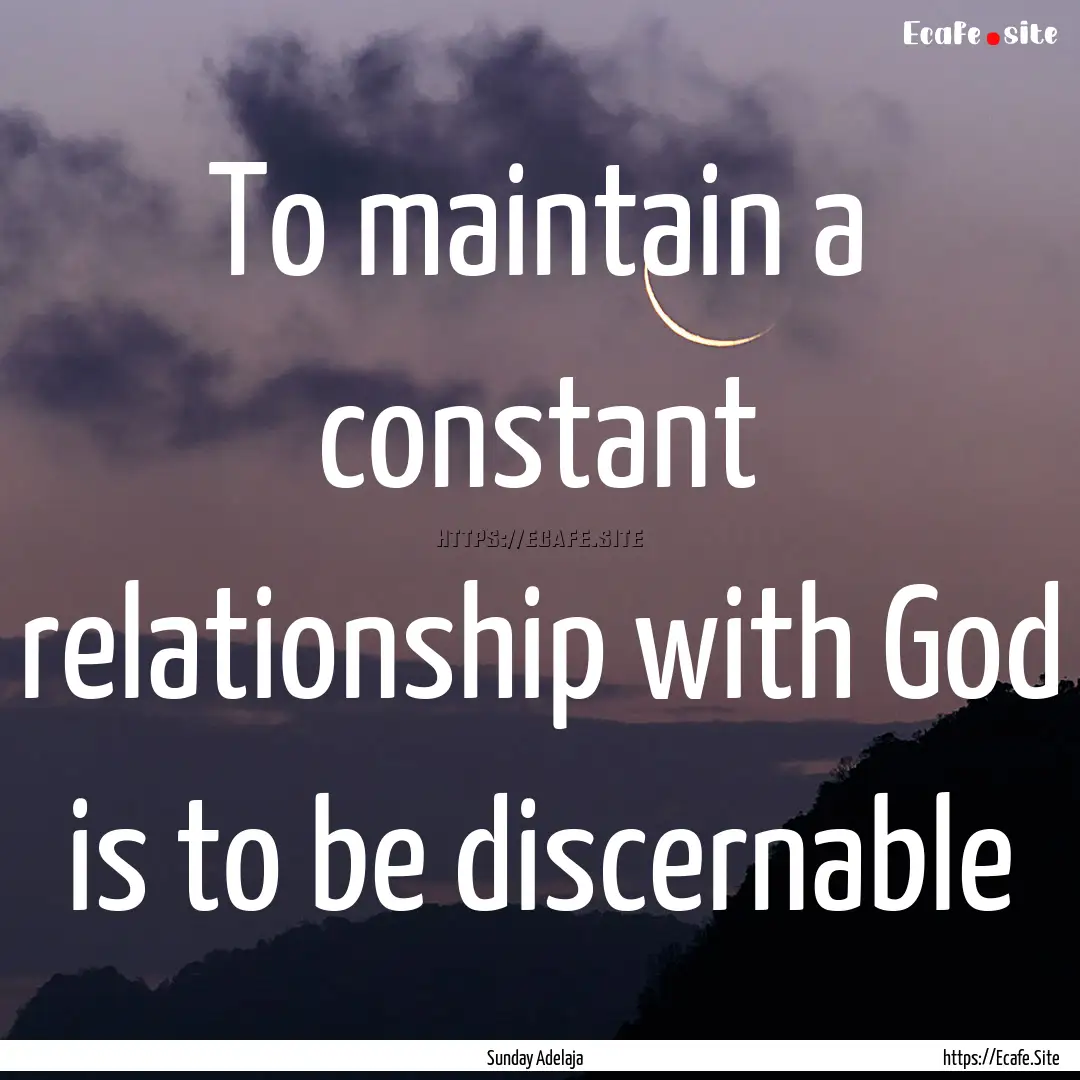 To maintain a constant relationship with.... : Quote by Sunday Adelaja