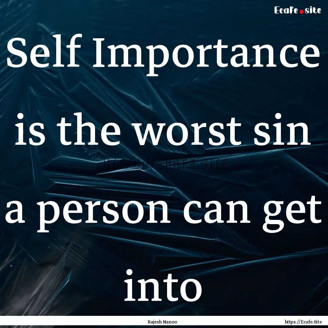 Self Importance is the worst sin a person.... : Quote by Rajesh Nanoo