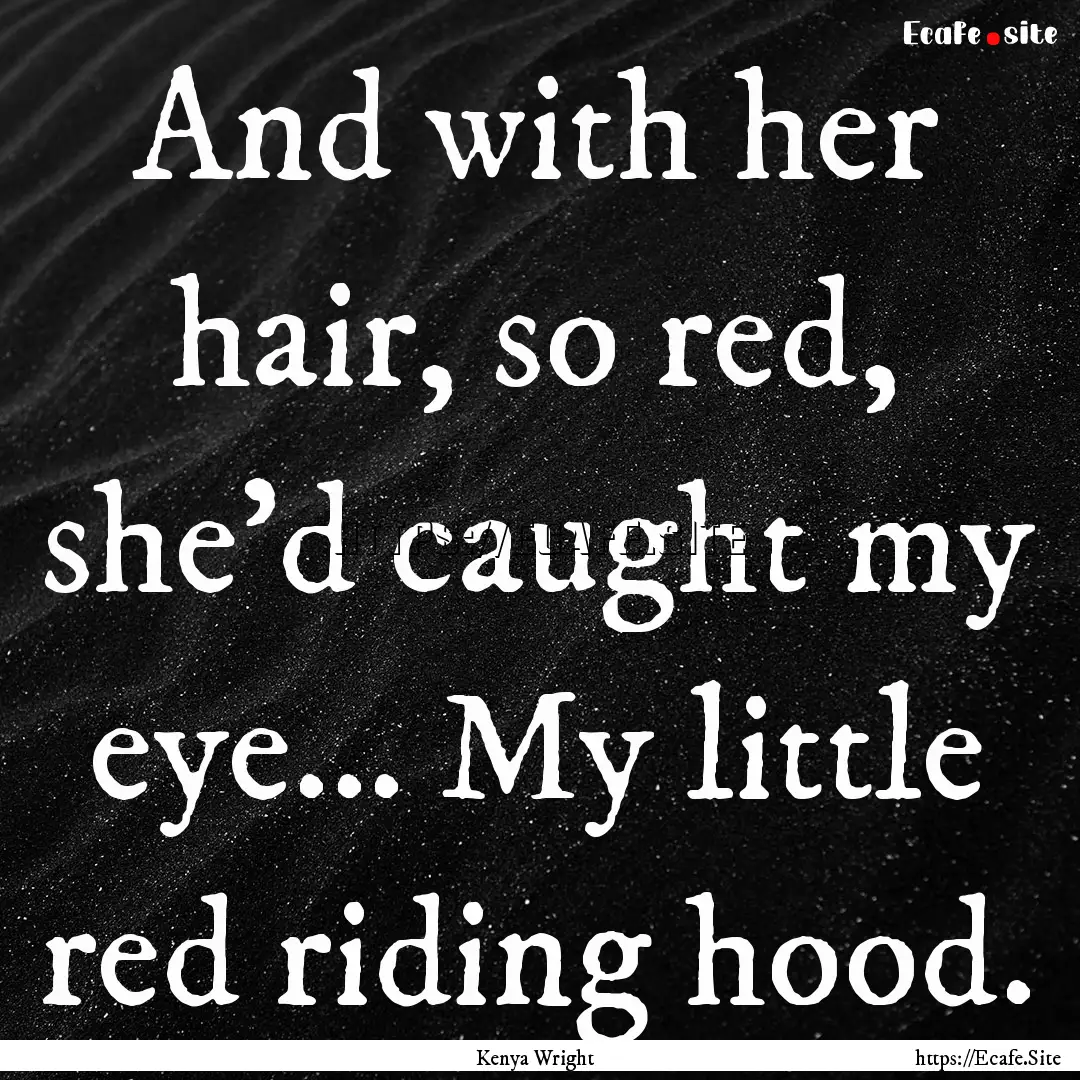 And with her hair, so red, she’d caught.... : Quote by Kenya Wright