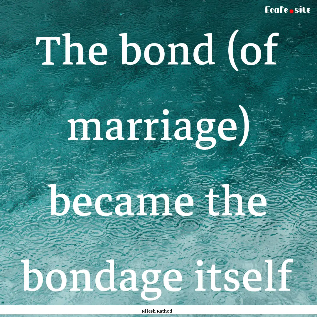 The bond (of marriage) became the bondage.... : Quote by Nilesh Rathod