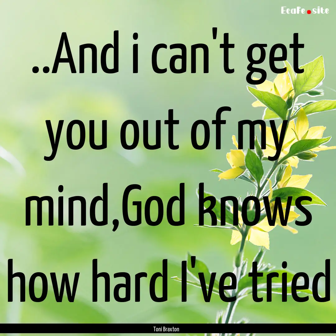 ..And i can't get you out of my mind,God.... : Quote by Toni Braxton