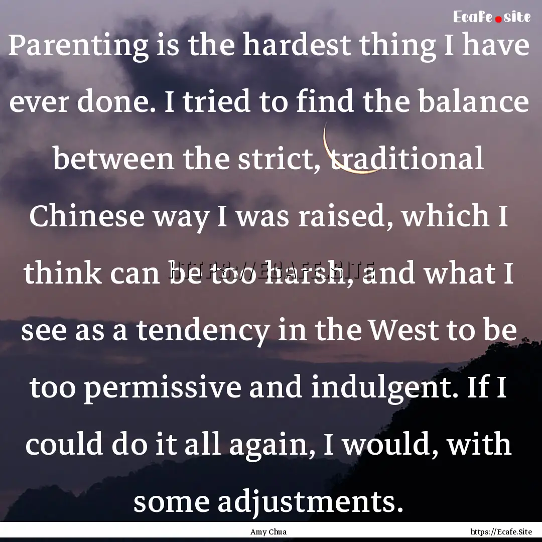 Parenting is the hardest thing I have ever.... : Quote by Amy Chua