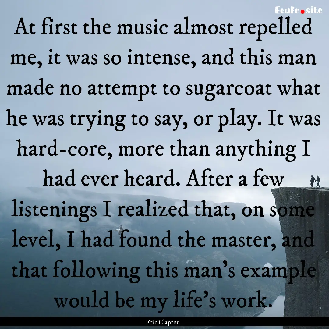 At first the music almost repelled me, it.... : Quote by Eric Clapton