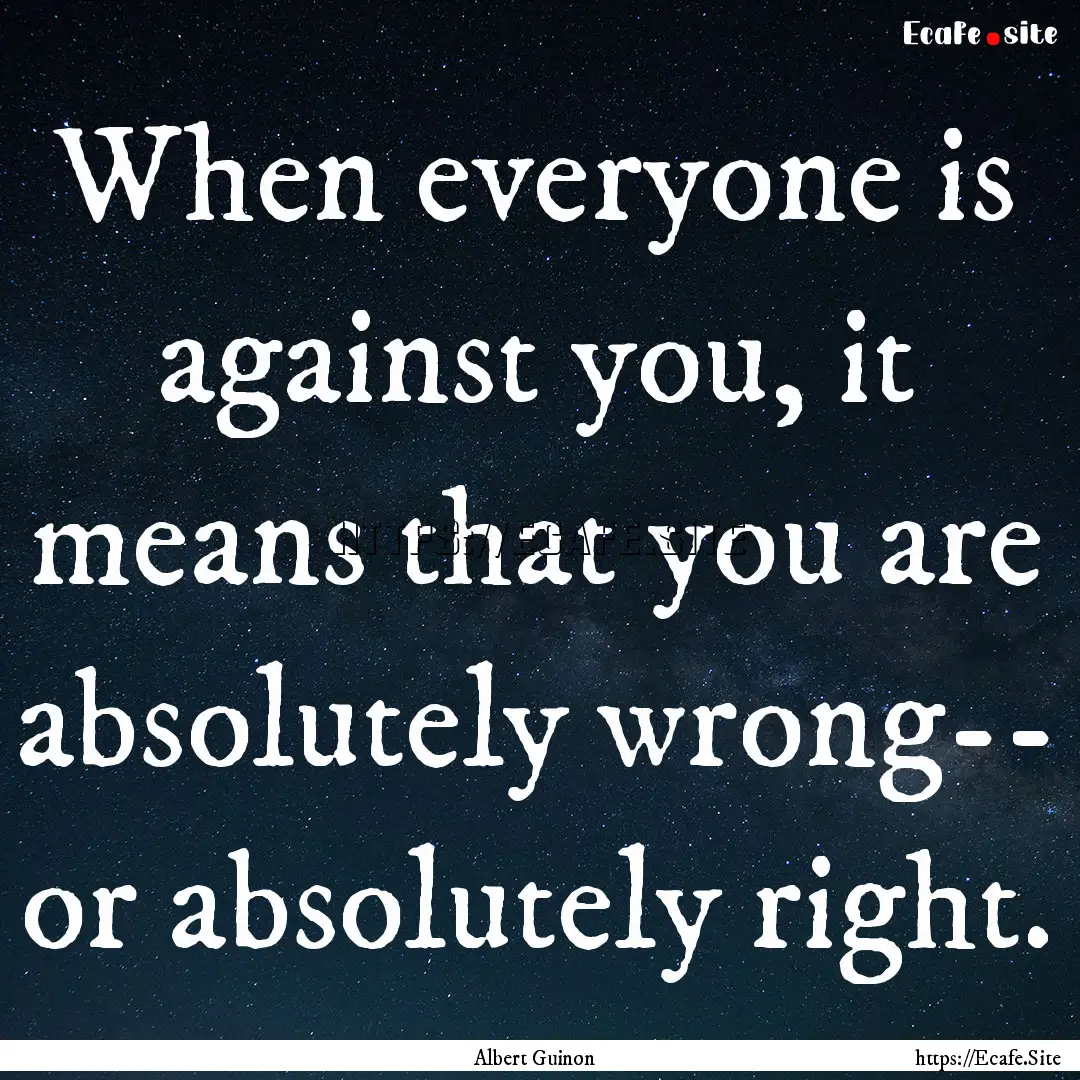 When everyone is against you, it means that.... : Quote by Albert Guinon