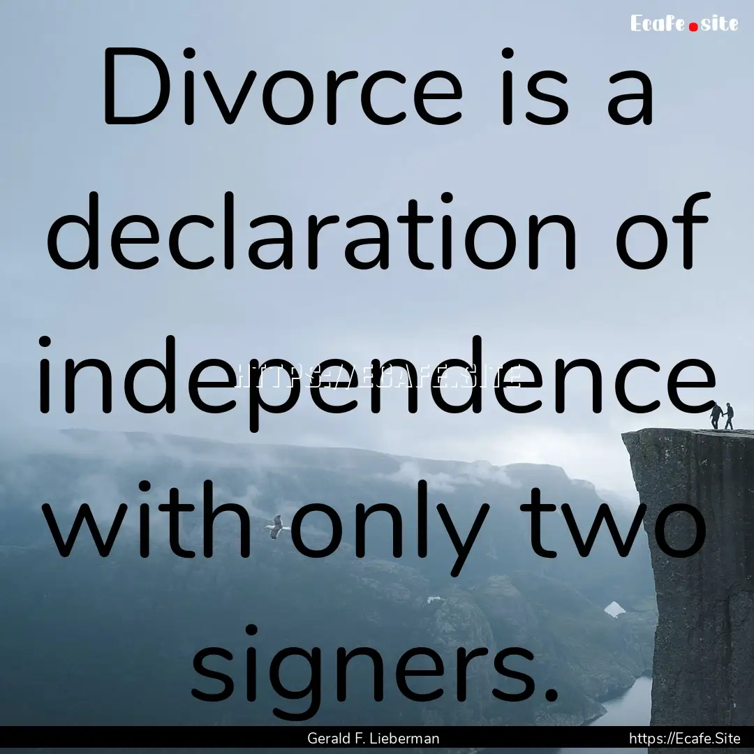 Divorce is a declaration of independence.... : Quote by Gerald F. Lieberman