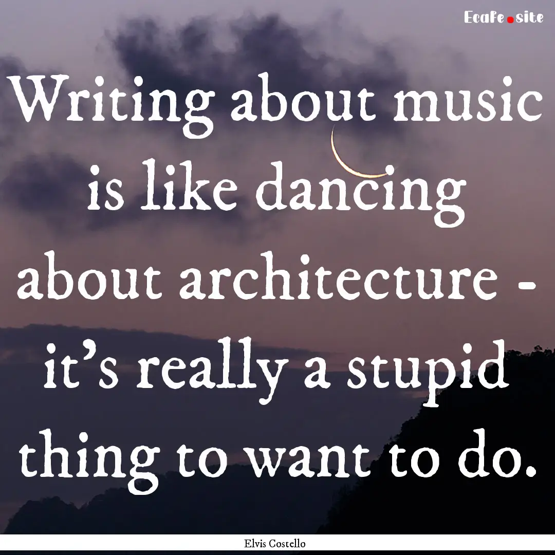 Writing about music is like dancing about.... : Quote by Elvis Costello