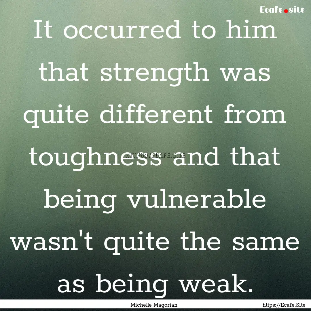 It occurred to him that strength was quite.... : Quote by Michelle Magorian