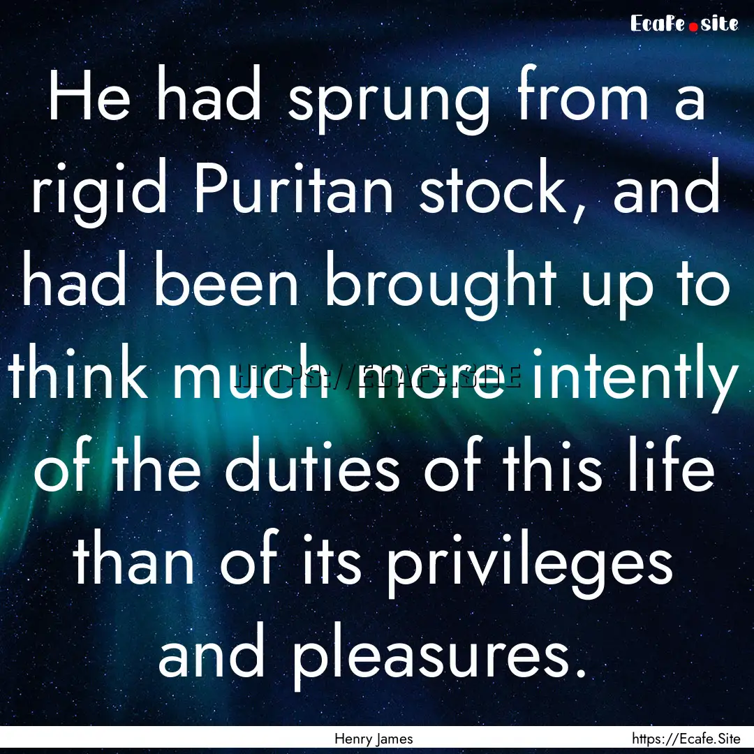 He had sprung from a rigid Puritan stock,.... : Quote by Henry James