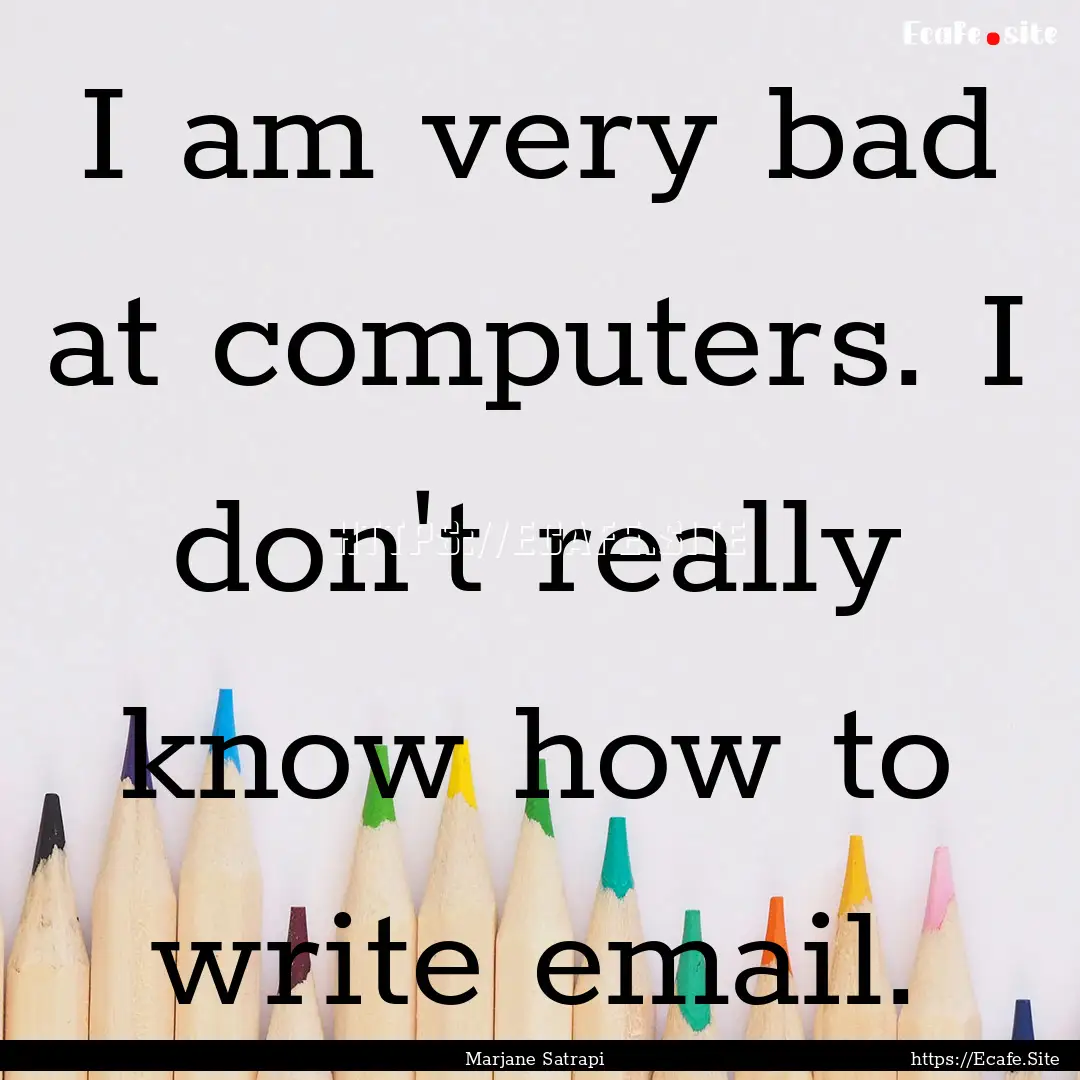 I am very bad at computers. I don't really.... : Quote by Marjane Satrapi