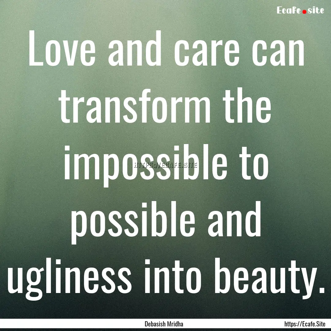 Love and care can transform the impossible.... : Quote by Debasish Mridha