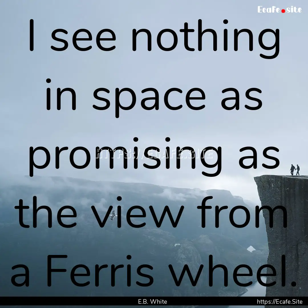 I see nothing in space as promising as the.... : Quote by E.B. White