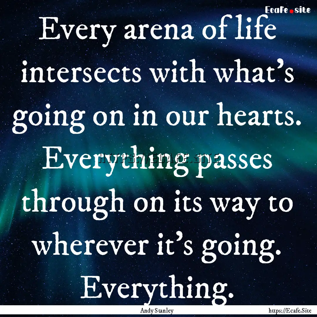 Every arena of life intersects with what's.... : Quote by Andy Stanley