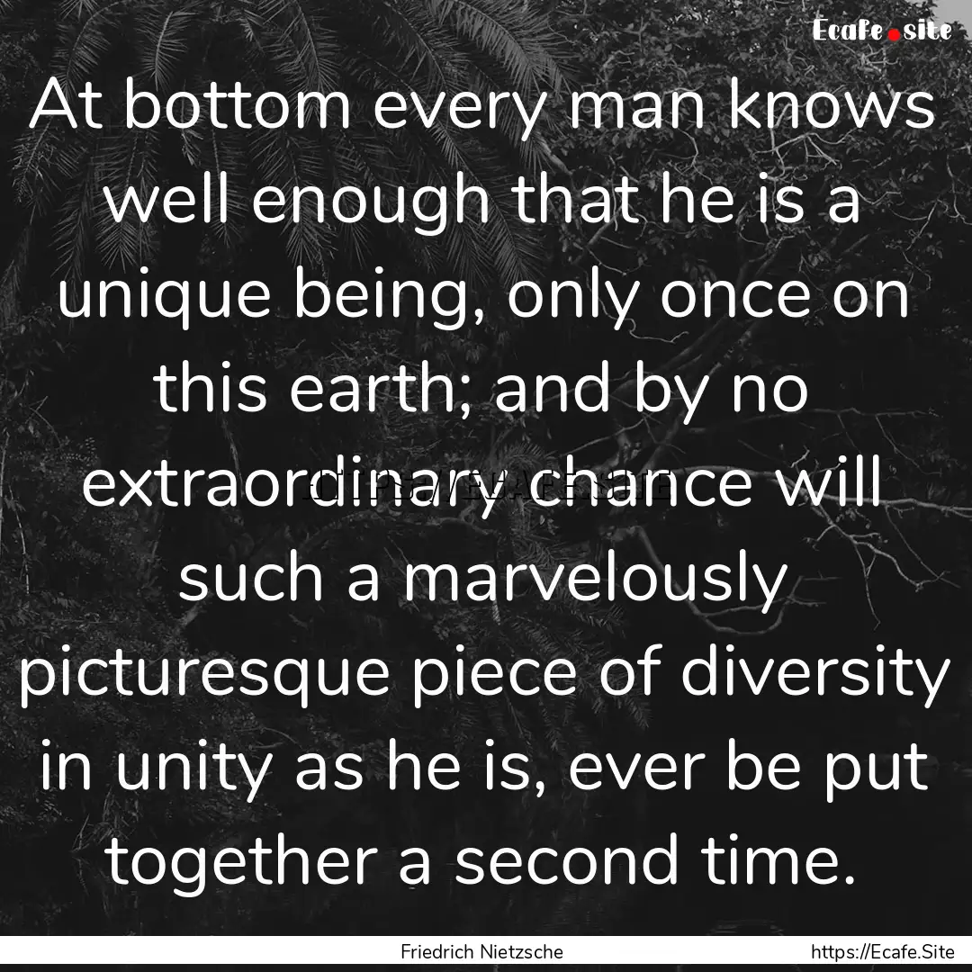 At bottom every man knows well enough that.... : Quote by Friedrich Nietzsche