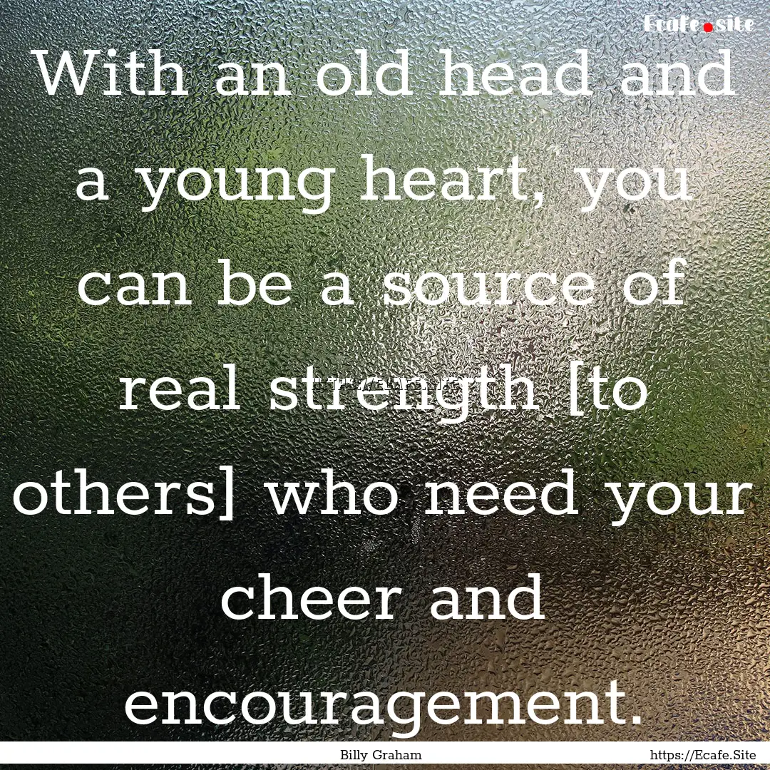 With an old head and a young heart, you can.... : Quote by Billy Graham