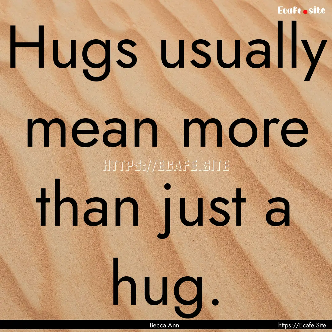 Hugs usually mean more than just a hug. : Quote by Becca Ann