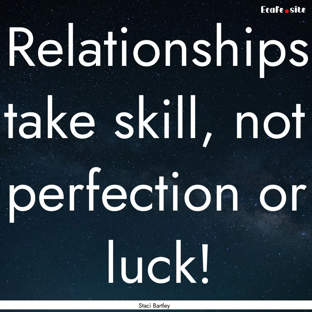 Relationships take skill, not perfection.... : Quote by Staci Bartley