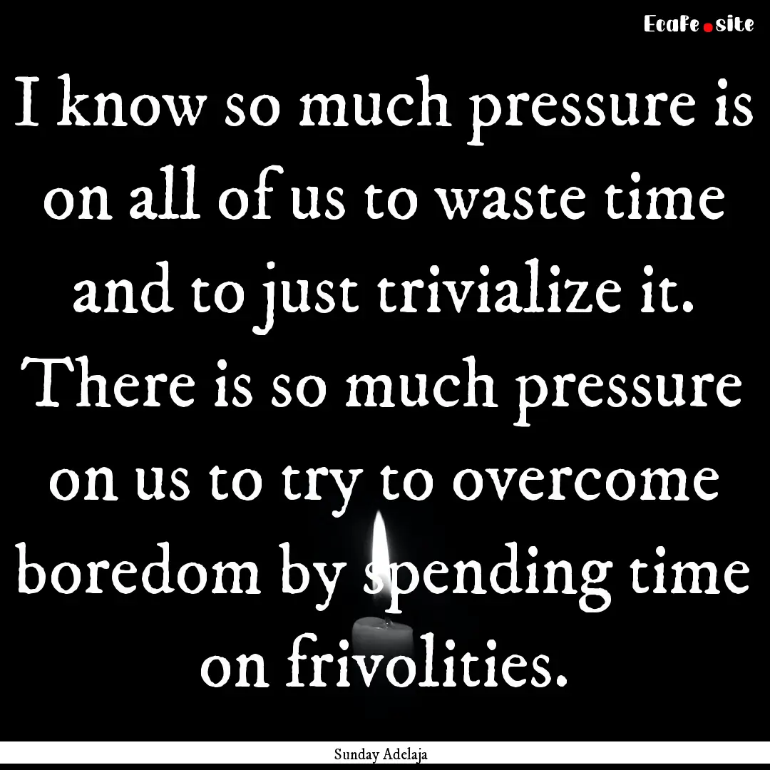 I know so much pressure is on all of us to.... : Quote by Sunday Adelaja