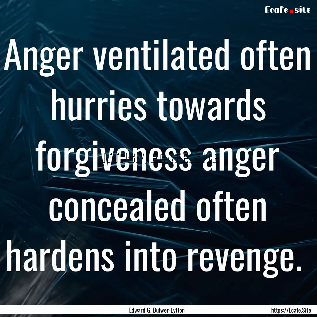 Anger ventilated often hurries towards forgiveness.... : Quote by Edward G. Bulwer-Lytton