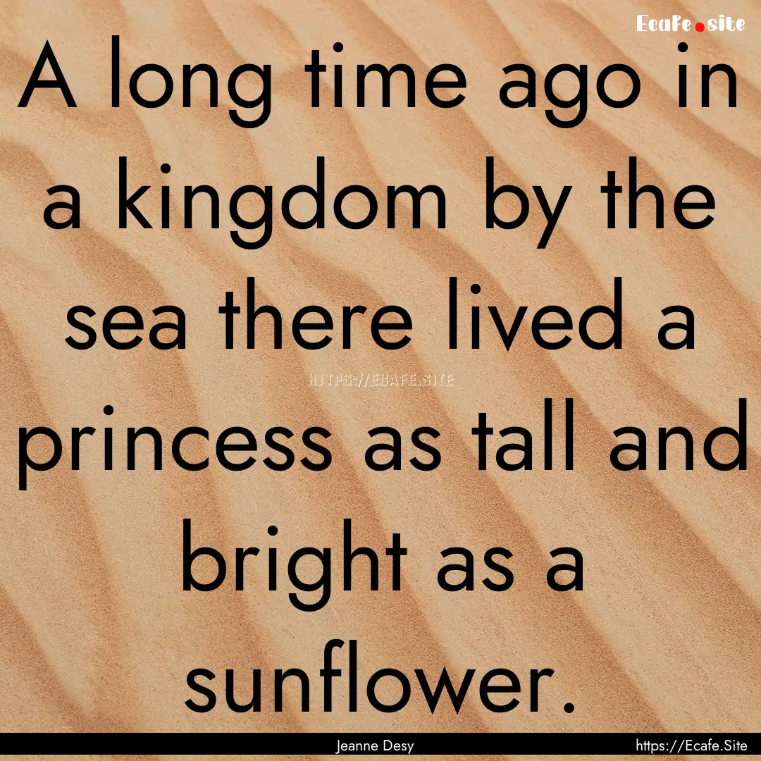 A long time ago in a kingdom by the sea there.... : Quote by Jeanne Desy