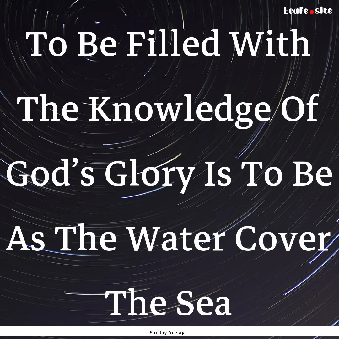 To Be Filled With The Knowledge Of God’s.... : Quote by Sunday Adelaja