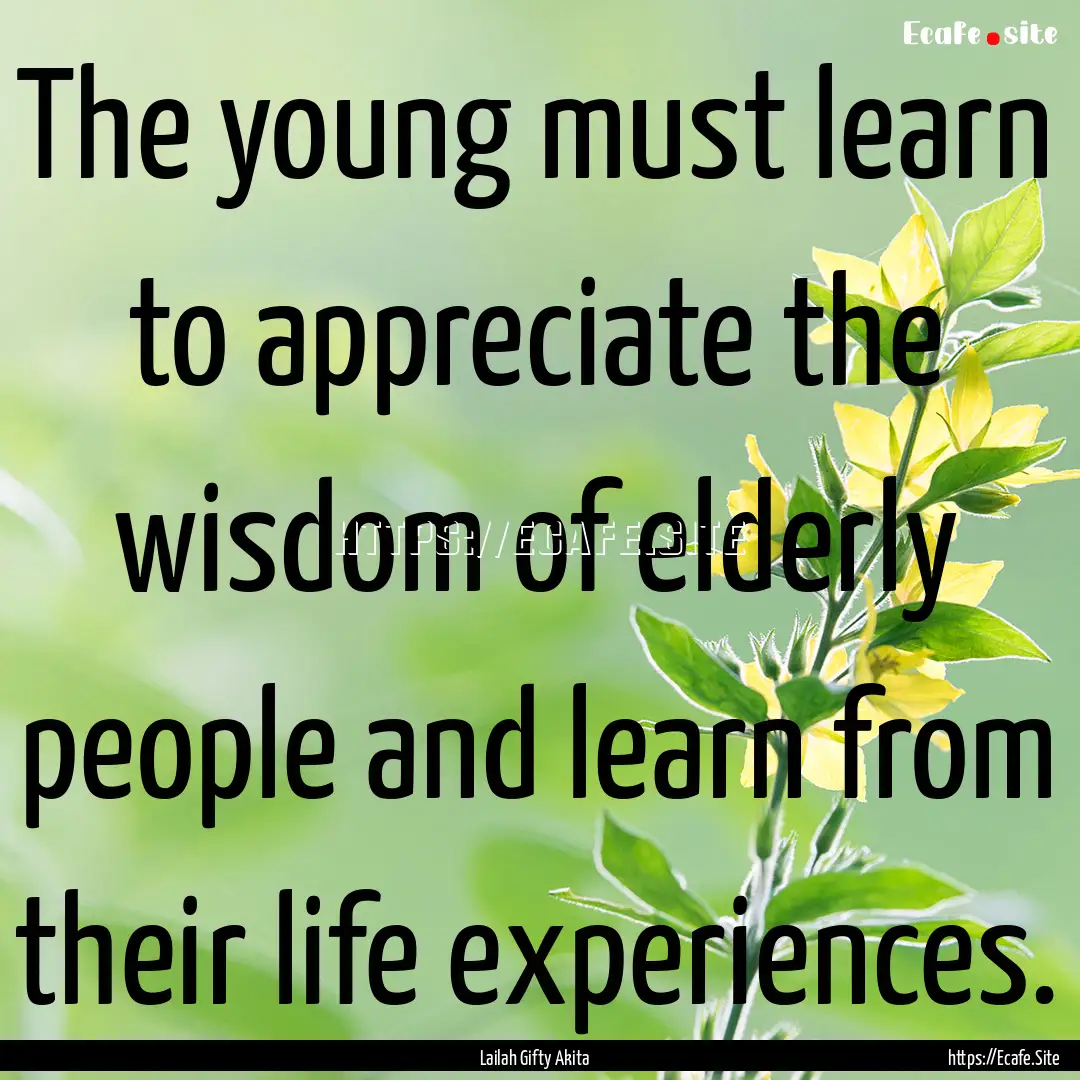 The young must learn to appreciate the wisdom.... : Quote by Lailah Gifty Akita