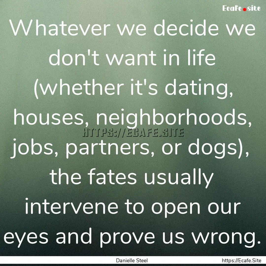 Whatever we decide we don't want in life.... : Quote by Danielle Steel