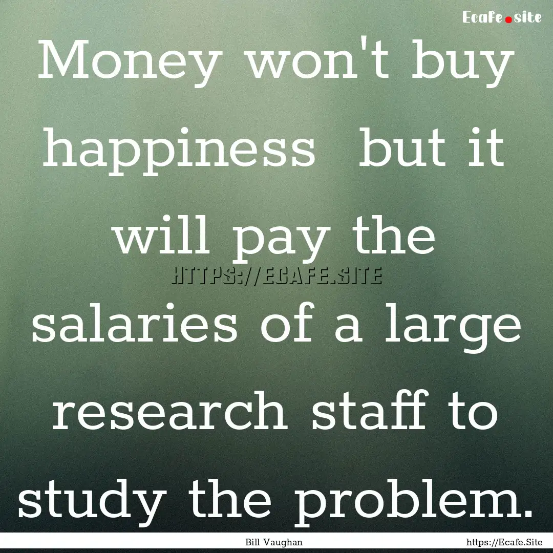 Money won't buy happiness but it will pay.... : Quote by Bill Vaughan