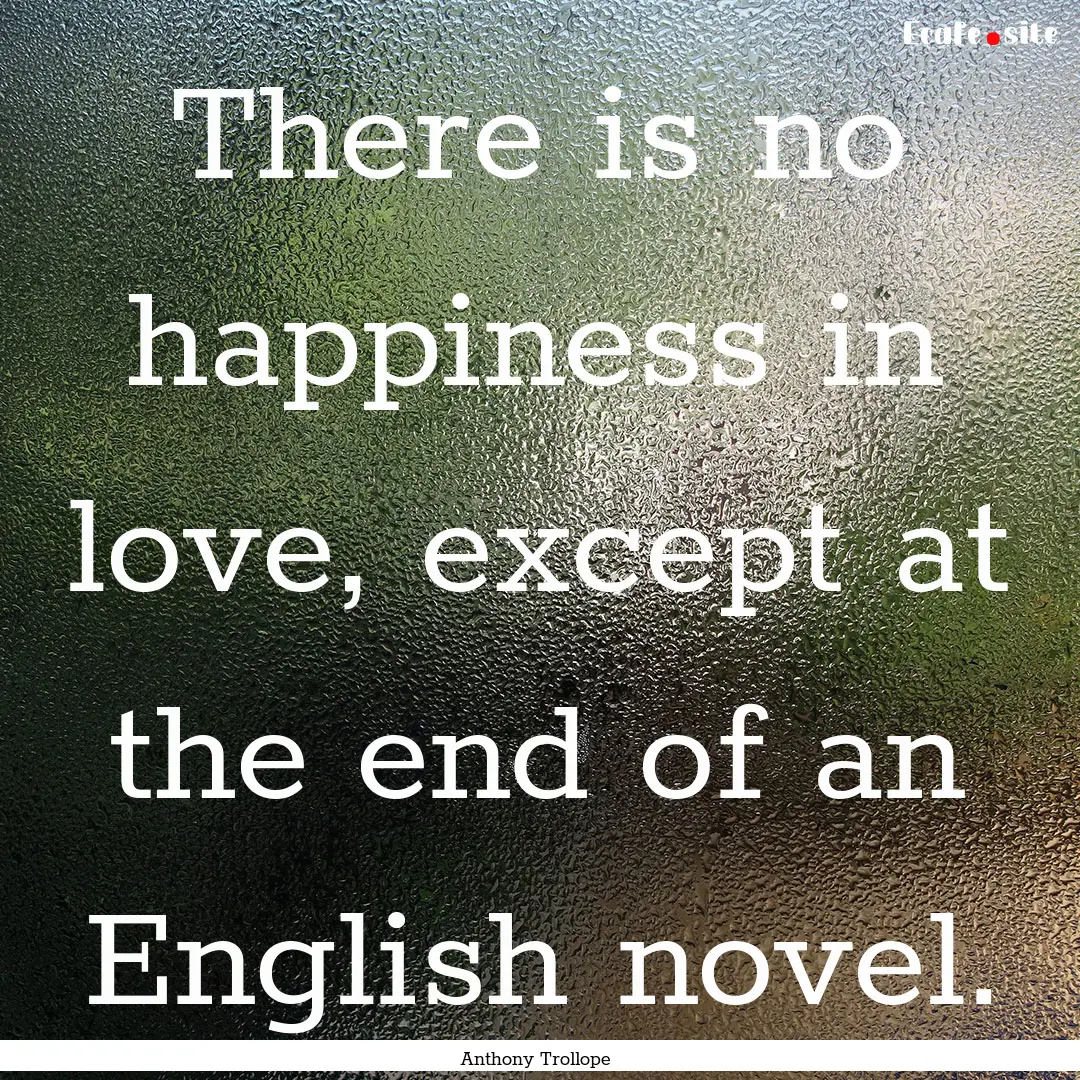 There is no happiness in love, except at.... : Quote by Anthony Trollope