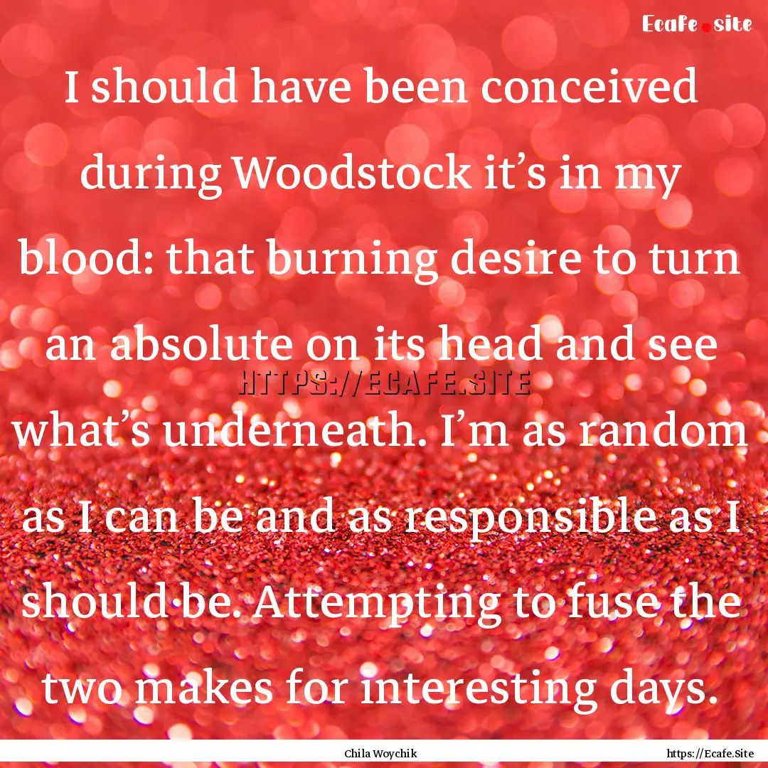 I should have been conceived during Woodstock.... : Quote by Chila Woychik