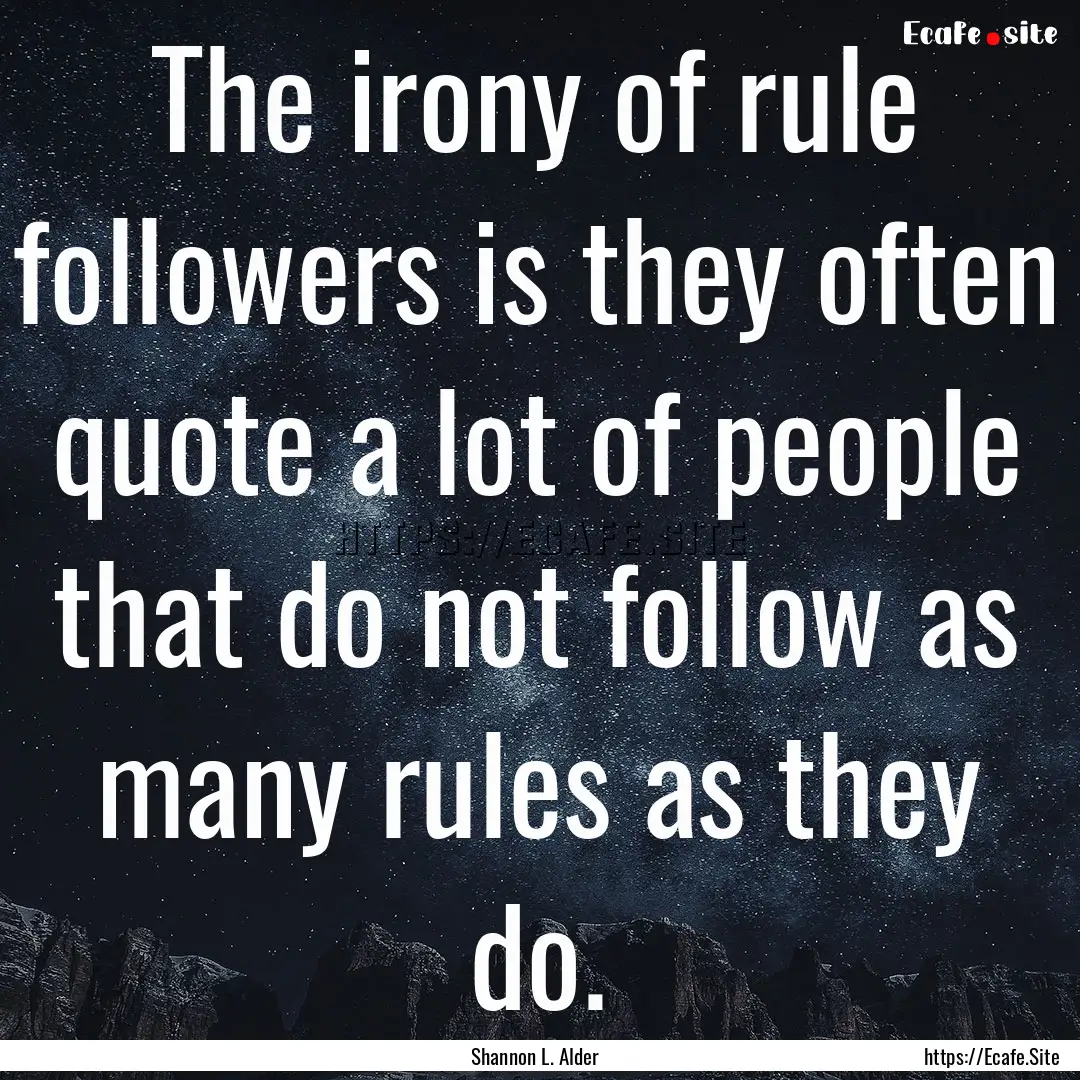 The irony of rule followers is they often.... : Quote by Shannon L. Alder