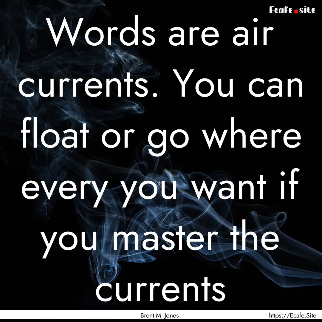 Words are air currents. You can float or.... : Quote by Brent M. Jones