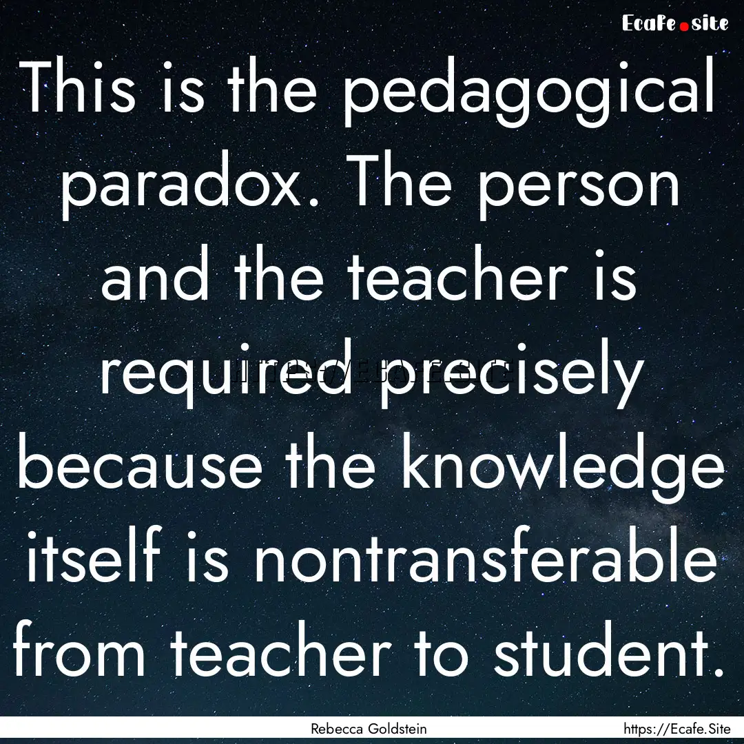 This is the pedagogical paradox. The person.... : Quote by Rebecca Goldstein