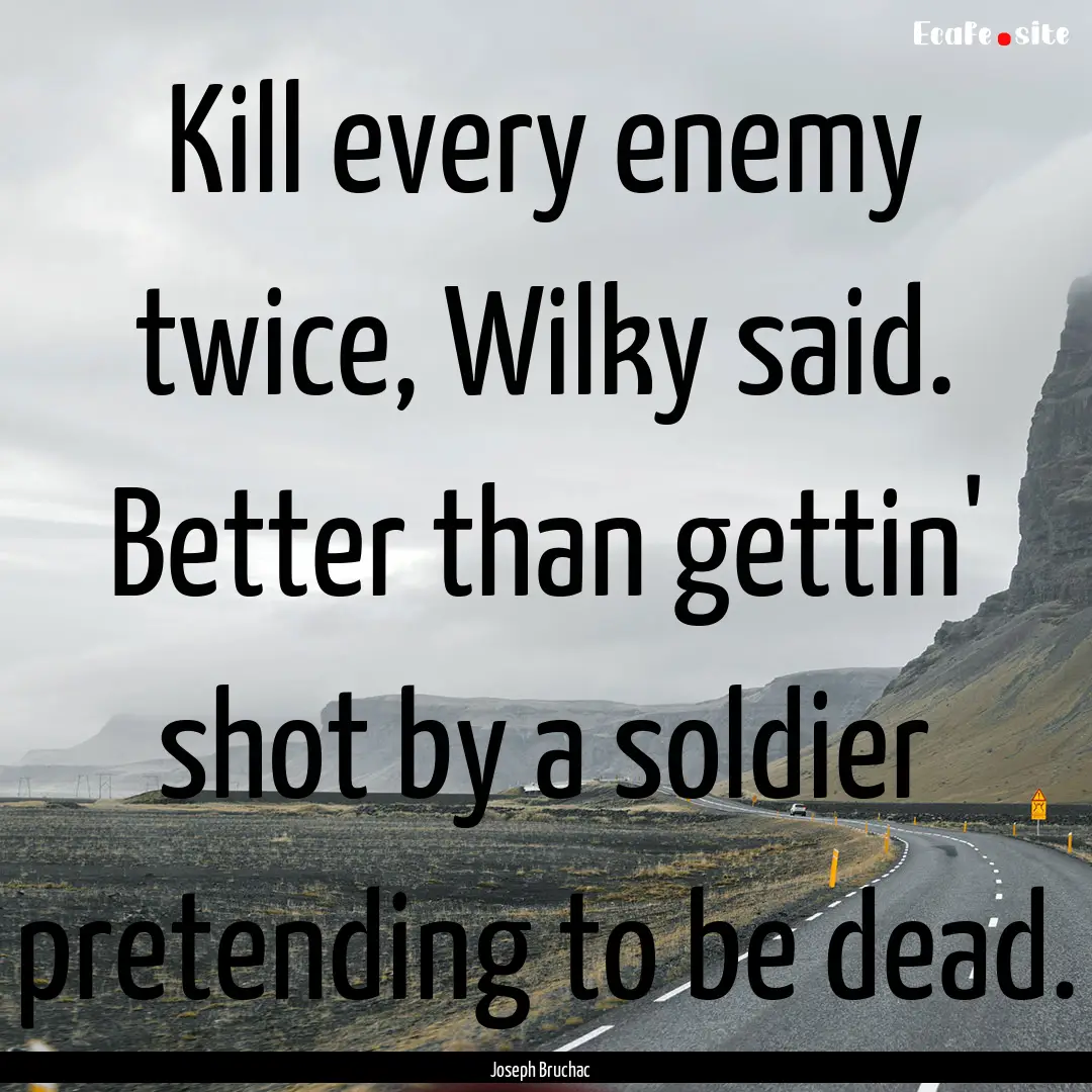 Kill every enemy twice, Wilky said. Better.... : Quote by Joseph Bruchac