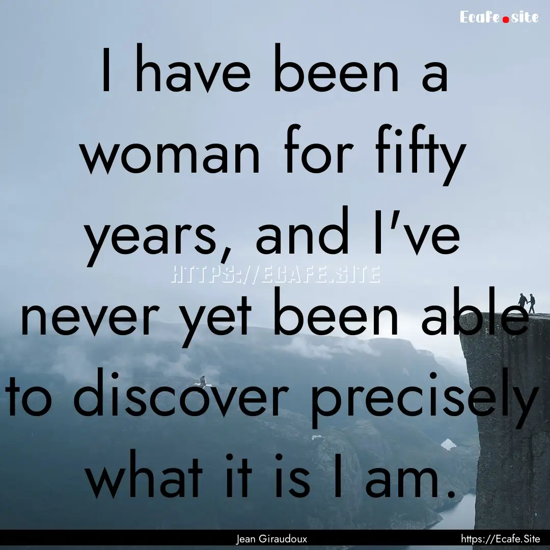 I have been a woman for fifty years, and.... : Quote by Jean Giraudoux